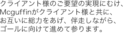 Mcguffinとクライアントの皆様が互いに総力を挙げて問題解決を進めてまいります。